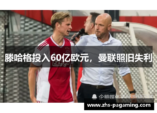 滕哈格投入60亿欧元，曼联照旧失利