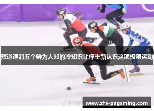 短道速滑五个鲜为人知的冷知识让你重新认识这项极限运动