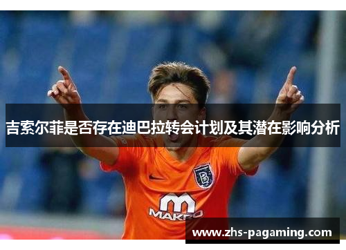吉索尔菲是否存在迪巴拉转会计划及其潜在影响分析
