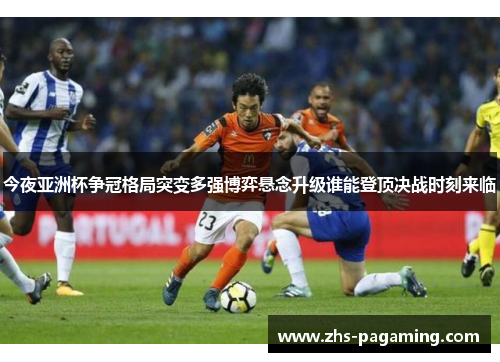今夜亚洲杯争冠格局突变多强博弈悬念升级谁能登顶决战时刻来临