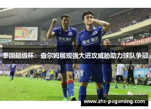 泰国超级杯：查尔姆展现强大进攻威胁助力球队争冠