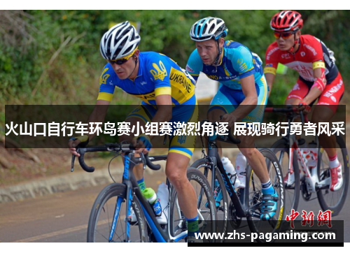 火山口自行车环岛赛小组赛激烈角逐 展现骑行勇者风采