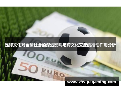 足球文化对全球社会的深远影响与跨文化交流的推动作用分析