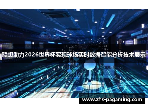 联想助力2026世界杯实现球场实时数据智能分析技术展示